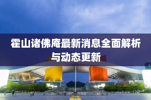 霍山诸佛庵最新消息全面解析与动态更新