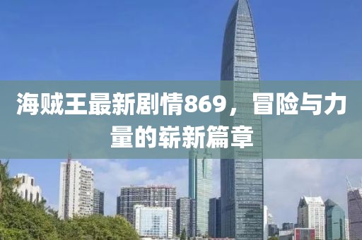 海贼王最新剧情869，冒险与力量的崭新篇章