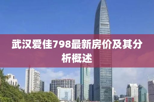 武汉爱佳798最新房价及其分析概述