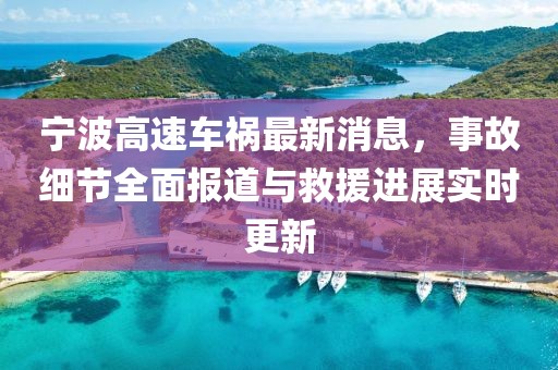 宁波高速车祸最新消息，事故细节全面报道与救援进展实时更新