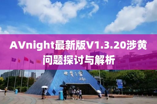 AVnight最新版V1.3.20涉黄问题探讨与解析