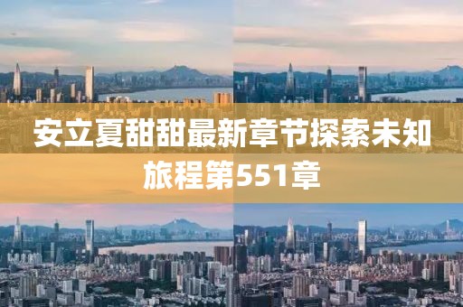 安立夏甜甜最新章节探索未知旅程第551章