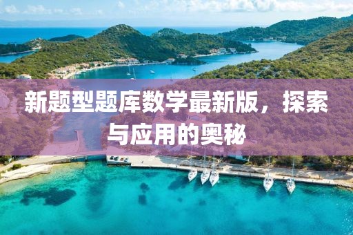 新题型题库数学最新版，探索与应用的奥秘