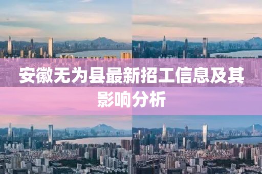 安徽无为县最新招工信息及其影响分析