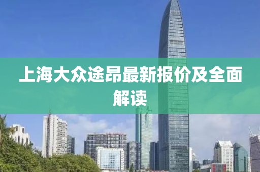 上海大众途昂最新报价及全面解读