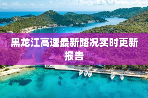 黑龙江高速最新路况实时更新报告