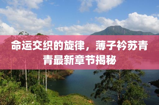 命运交织的旋律，薄子衿苏青青最新章节揭秘