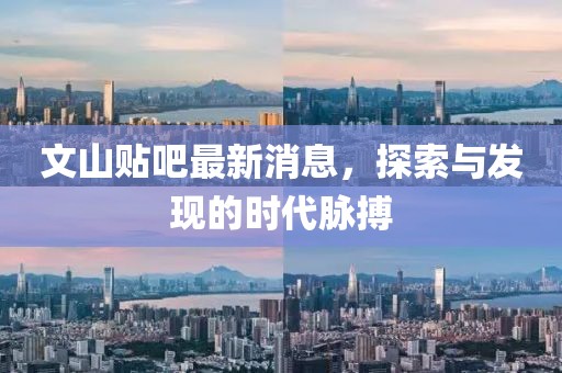 文山贴吧最新消息，探索与发现的时代脉搏