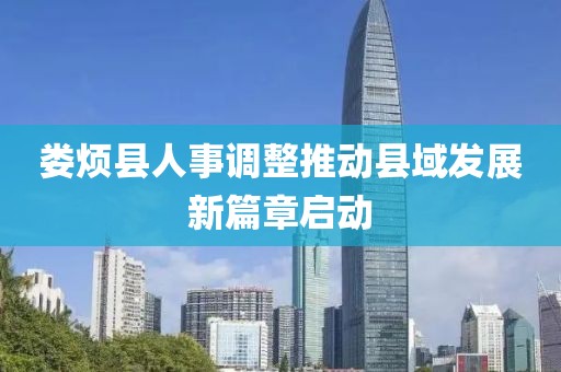 娄烦县人事调整推动县域发展新篇章启动