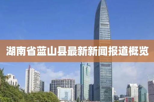 湖南省蓝山县最新新闻报道概览