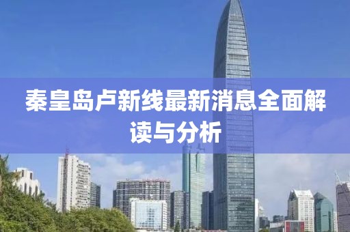 秦皇岛卢新线最新消息全面解读与分析