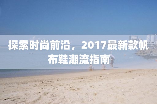探索时尚前沿，2017最新款帆布鞋潮流指南
