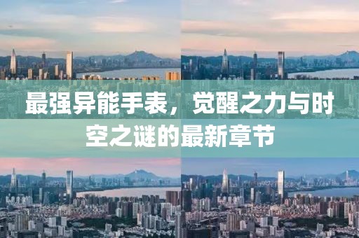 最强异能手表，觉醒之力与时空之谜的最新章节