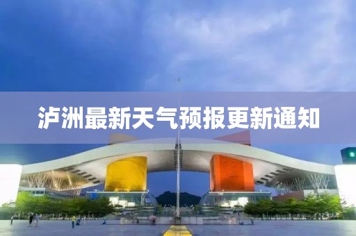 泸洲最新天气预报更新通知