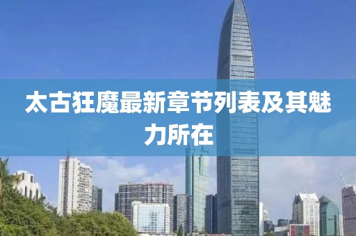 太古狂魔最新章节列表及其魅力所在