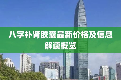 八字补肾胶囊最新价格及信息解读概览