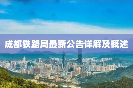 成都铁路局最新公告详解及概述
