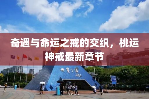 奇遇与命运之戒的交织，桃运神戒最新章节