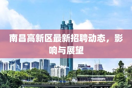 南昌高新区最新招聘动态，影响与展望