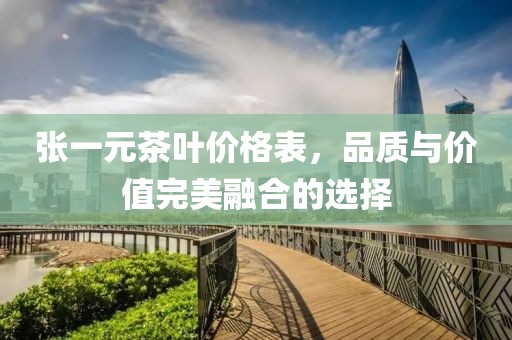 张一元茶叶价格表，品质与价值完美融合的选择