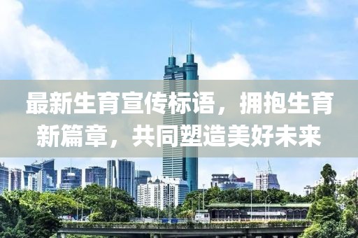 最新生育宣传标语，拥抱生育新篇章，共同塑造美好未来