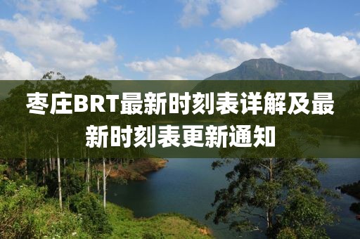 枣庄BRT最新时刻表详解及最新时刻表更新通知