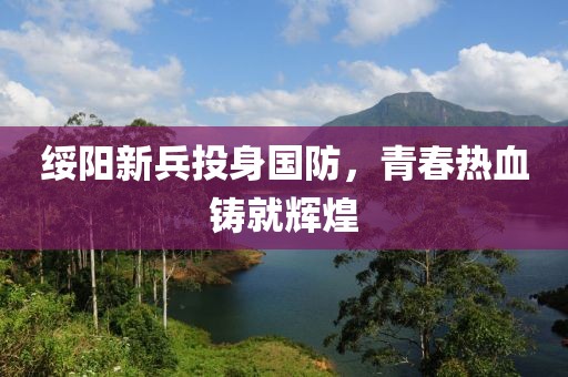 绥阳新兵投身国防，青春热血铸就辉煌
