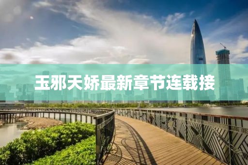 玉邪天娇最新章节连载接