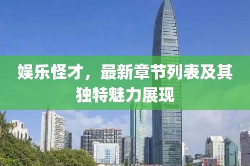 娱乐怪才，最新章节列表及其独特魅力展现