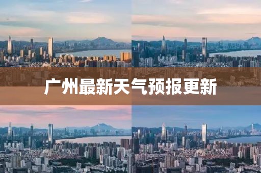 广州最新天气预报更新