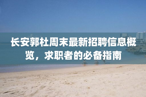 长安郭杜周末最新招聘信息概览，求职者的必备指南