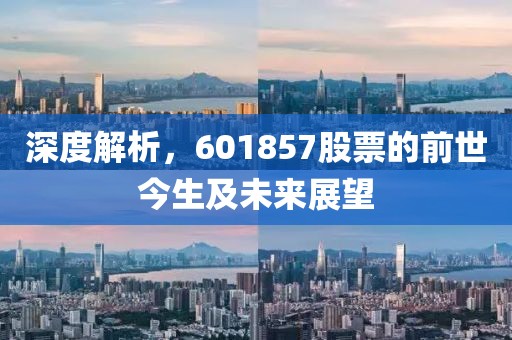 深度解析，601857股票的前世今生及未来展望