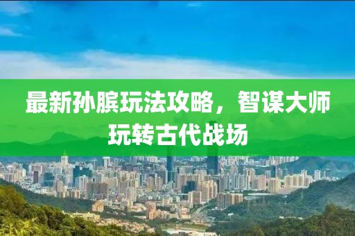 最新孙膑玩法攻略，智谋大师玩转古代战场