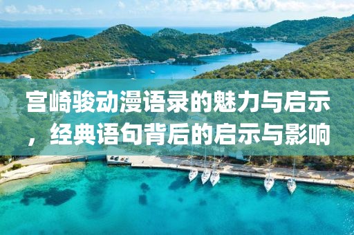 宫崎骏动漫语录的魅力与启示，经典语句背后的启示与影响