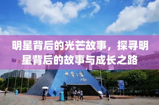 明星背后的光芒故事，探寻明星背后的故事与成长之路