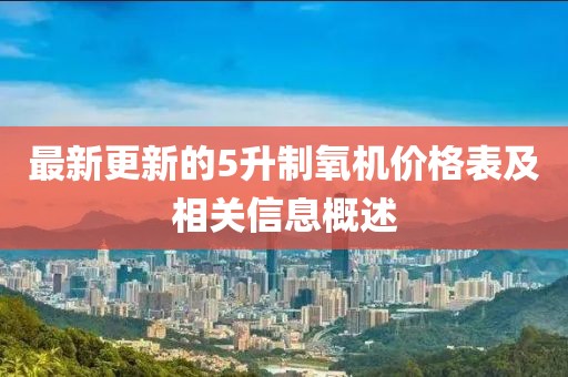 最新更新的5升制氧机价格表及相关信息概述