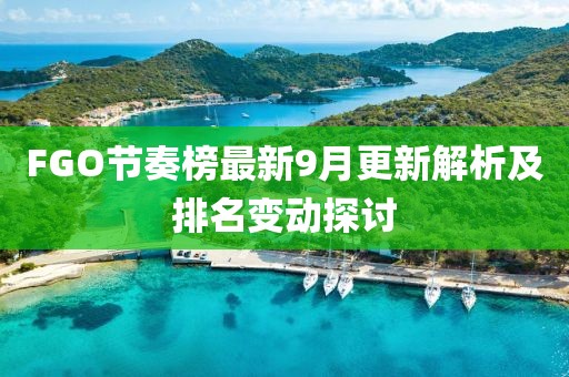 FGO节奏榜最新9月更新解析及排名变动探讨