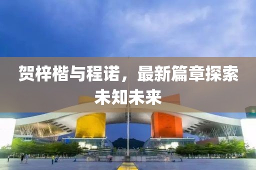 贺梓楷与程诺，最新篇章探索未知未来