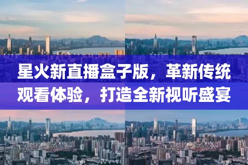星火新直播盒子版，革新传统观看体验，打造全新视听盛宴