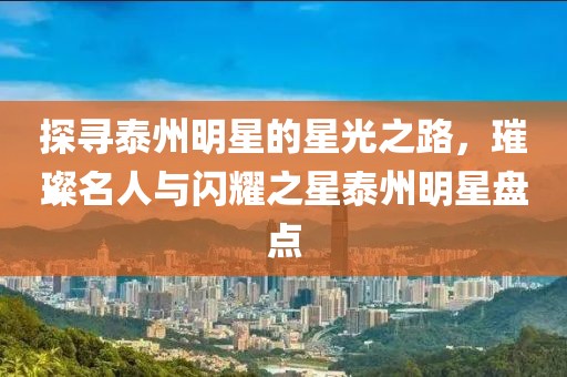 探寻泰州明星的星光之路，璀璨名人与闪耀之星泰州明星盘点