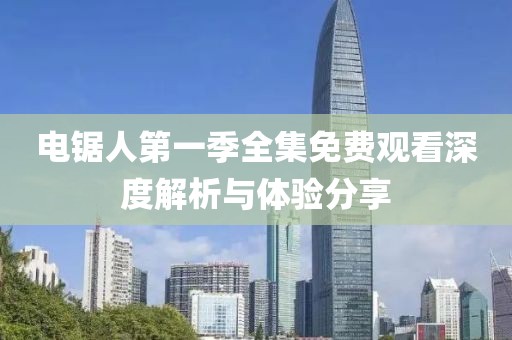 电锯人第一季全集免费观看深度解析与体验分享