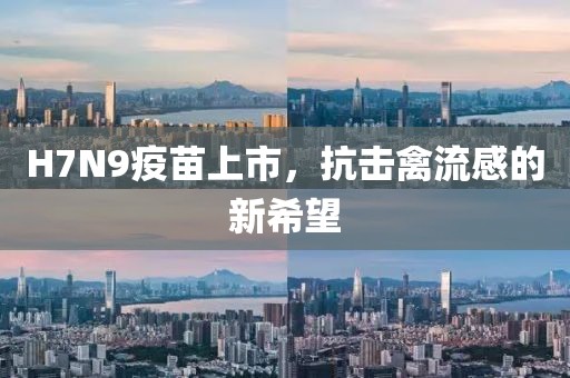 H7N9疫苗上市，抗击禽流感的新希望