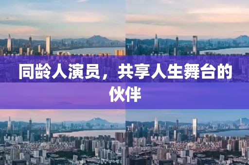 同龄人演员，共享人生舞台的伙伴