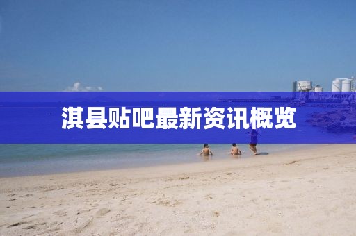 淇县贴吧最新资讯概览