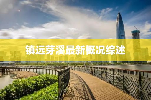 镇远芽溪最新概况综述
