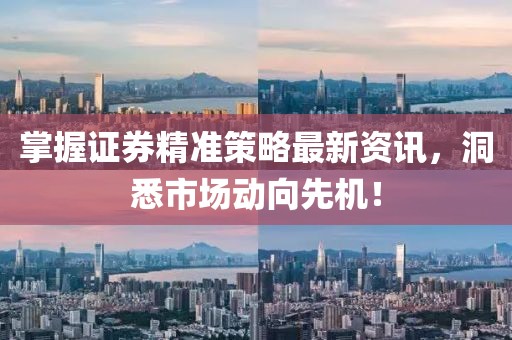 掌握证券精准策略最新资讯，洞悉市场动向先机！
