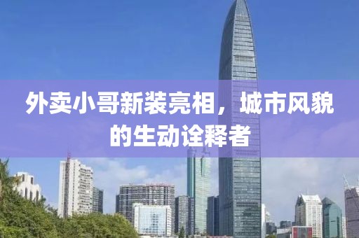 外卖小哥新装亮相，城市风貌的生动诠释者