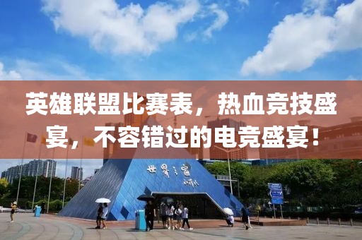英雄联盟比赛表，热血竞技盛宴，不容错过的电竞盛宴！
