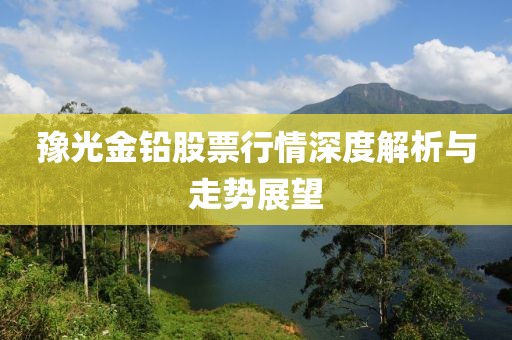 豫光金铅股票行情深度解析与走势展望