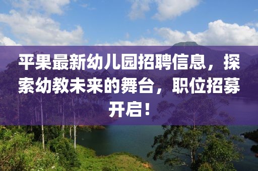 平果最新幼儿园招聘信息，探索幼教未来的舞台，职位招募开启！